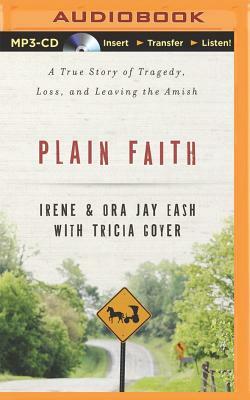 Plain Faith: A True Story of Tragedy, Loss, and Leaving the Amish by Irene Eash, Ora Jay Eash