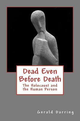 Dead Even Before Death: The Holocaust and the Human Person by Gerald Darring