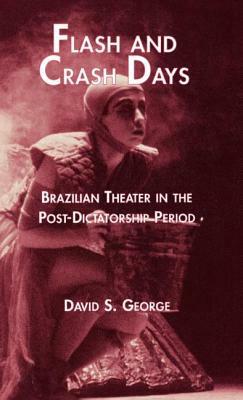 Flash and Crash Days: Brazilian Theater in the Post-Dictatorship Period by David George