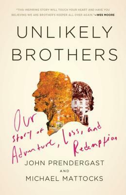 Unlikely Brothers: Our Story of Adventure, Loss, and Redemption by Michael Mattocks, John Prendergast