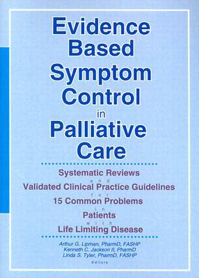 Evidence Based Symptom Control in Palliative Care: Systemic Reviews and Validated Clinical Practice Guidelines for 15 Common Problems in Patients with by Arthur G. Lipman