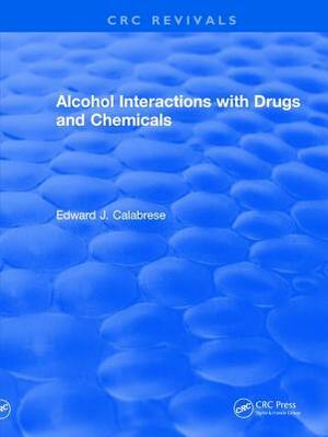 Revival: Alcohol Interactions with Drugs and Chemicals (1991) by Edward J. Calabrese