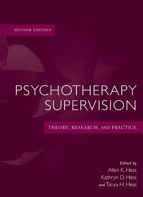 Psychotherapy Supervision: Theory, Research, and Practice by Tanya H. Hess, Kathryn D. Hess, Allen K. Hess