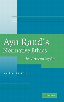 Ayn Rand's Normative Ethics: The Virtuous Egoist by Tara Smith