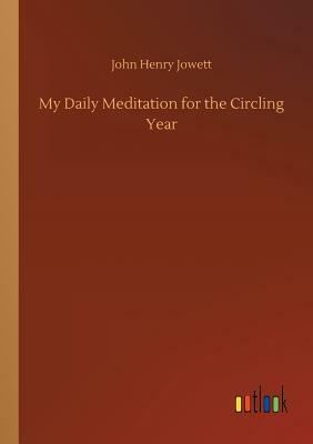 My Daily Meditation for the Circling Year by John Henry Jowett