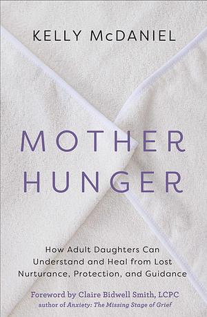 Mother Hunger: How Adult Daughters Can Understand and Heal from Lost Nurturance, Protection, and Guidance  by Kelly McDaniel