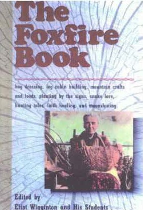 The Foxfire Book: Hog Dressing; Log Cabin Building; Mountain Crafts and Foods; Planting by the Signs; Snake Lore, Hunting Tales, Faith Healing by Eliot Wigginton