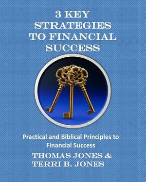 3 Key Strategies To Financial Success: Practical and Biblical Principles to Financial Success by Terri B. Jones, Thomas Jones