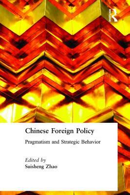 Chinese Foreign Policy: Pragmatism and Strategic Behavior: Pragmatism and Strategic Behavior by Suisheng Zhao