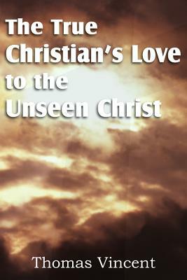 The True Christian's Love to the Unseen Christ by Thomas Vincent