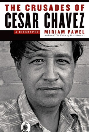 The Crusades of Cesar Chavez: A Biography by Miriam Pawel