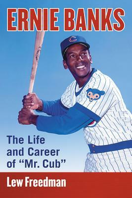 Ernie Banks: The Life and Career of "mr. Cub" by Lew Freedman