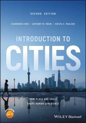 Introduction to Cities: How Place and Space Shape Human Experience by Anthony M. Orum, Krista E. Paulsen, Xiangming Chen