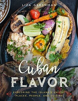 Cuban Flavor: Exploring the Island's Unique Places, People, and Cuisine by Liza Gershman