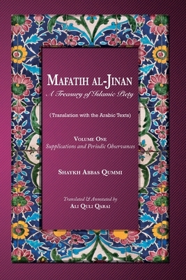 Mafatih al-Jinan: A Treasury of Islamic Piety: Volume One: Supplications and Periodic Observances: Supplications and Periodic Observance by Shaykh Abbas Qummi