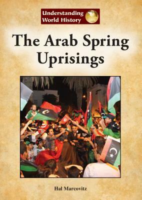 The Arab Spring Uprisings by Hal Marcovitz