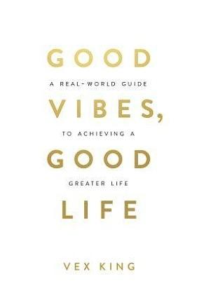 Good Vibes, Good Life: How Self-Love Is the Key to Unlocking Your Greatness by Vex King