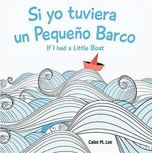 Si yo tuviera un Pequeño Barco/ If I had a Little Boat by Calee M. Lee, Jorge Díaz