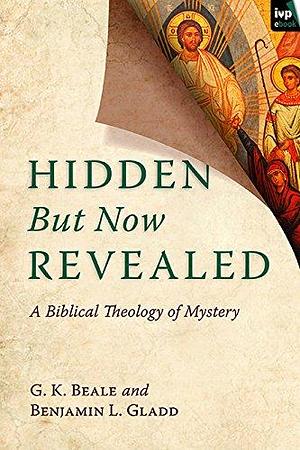 Hidden But Now Revealed: A Biblical Theology Of Mystery by Benjamin L. Gladd, G.K. Beale, G.K. Beale