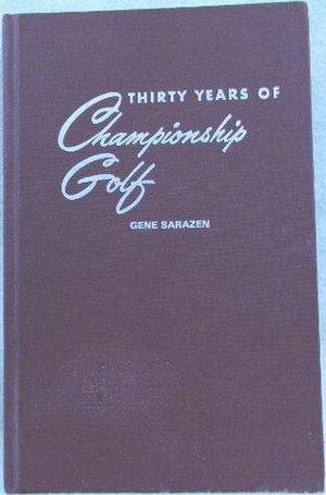 Thirty Years of Championship Golf by Herbert Warren Wind, Gene Sarazen