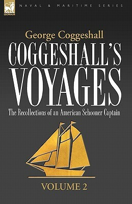 Coggeshall's Voyages: the Recollections of an American Schooner Captain-Volume 2 by George Coggeshall