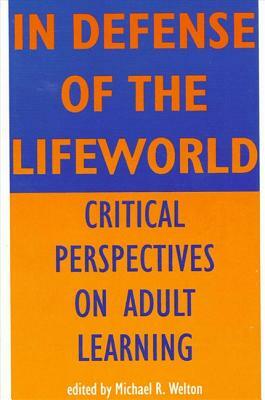 In Defense of the Lifeworld: Critical Perspectives on Adult Learning by 