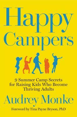 Happy Campers: 9 Summer Camp Secrets for Raising Kids Who Become Thriving Adults by Audrey Monke