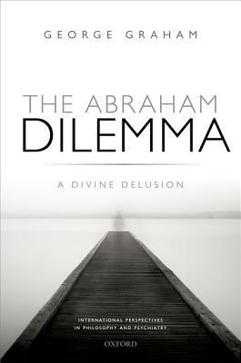 The Abraham Dilemma: A Divine Delusion by George Graham