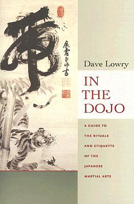 In the Dojo: The Rituals and Etiquette of the Japanese Martial Arts by Dave Lowry