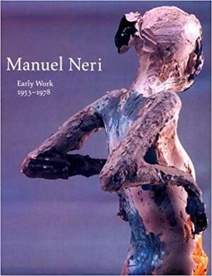 Manuel Neri: Early Work 1953-1978 by Jack Cowart