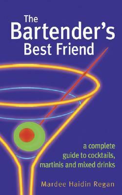 The Bartender's Best Friend: A Complete Guide to Cocktails, Martinis, and Mixed Drinks by Mardee Haidin Regan