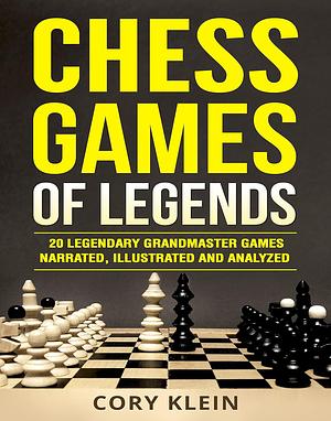 Chess Games of Legends: 20 Legendary Grandmaster Games Narrated, Illustrated, and Analyzed by Cory Klein