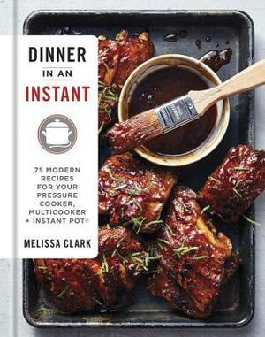 Dinner in an Instant: 75 Modern Recipes for Your Pressure Cooker, Multicooker, and Instant Pot(r) a Cookbook by Melissa Clark