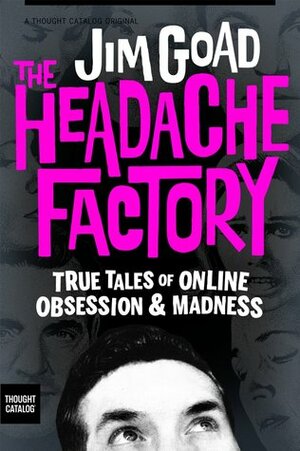 The Headache Factory: True Tales of Online Obsession and Madness by Jim Goad