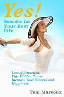 Yes! Secrets for Your Best Life - Law of Attraction: Plus Hidden Power Increases Your Success and Happiness by Tom Marcoux