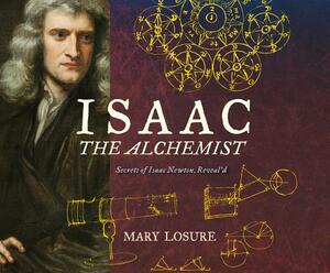 Isaac the Alchemist: Secrets of Isaac Newton, Reveal'd by Mary Losure