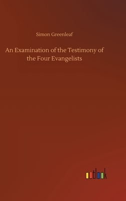 An Examination of the Testimony of the Four Evangelists by Simon Greenleaf