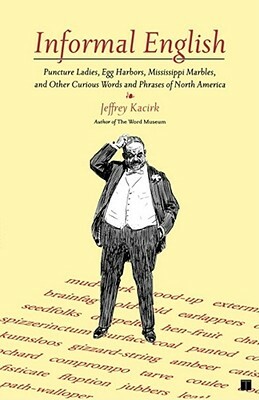 Informal English: Puncture Ladies, Egg Harbors, Mississippi Marbles, and Other Curious Words and Phrases of North America by Jeffrey Kacirk
