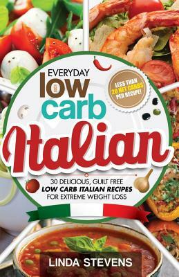 Low Carb Italian Cookbook: 30 Delicious, Guilt Free Low Carb Italian Recipes For Extreme Weight Loss by Linda Stevens