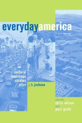 Everyday America: Cultural Landscape Studies after J. B. Jackson by Chris Wilson, Paul Groth