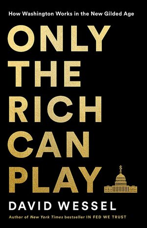 Only the Rich Can Play: How a Billionaire Sold Washington a Bonanza for the Wealthy as a Way to Help the Poor by David Wessel