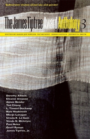 The James Tiptree Award Anthology 3: Subversive Stories about Sex and Gender by Jeffrey D. Smith, Pat Murphy, Debbie Notkin, Karen Joy Fowler