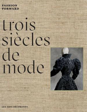 Trois siècles de mode : Fashion Forward by Denis Bruna, Pierre Bergé, Pamela Golbin, Olivier Gabet