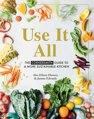 Use It All: The Cornersmith Guide to Your Sustainable Home Kitchen by Jaimee Edwards, Alex Elliott