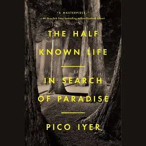 The Half Known Life: In Search of Paradise by Pico Iyer