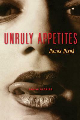 Unruly Appetites: Erotic Stories by Hanne Blank