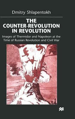 The Counter-Revolution in Revolution: Images of Thermidor and Napoleon at the Time of the Russian Revolution and Civil War by D. Shlapentokh