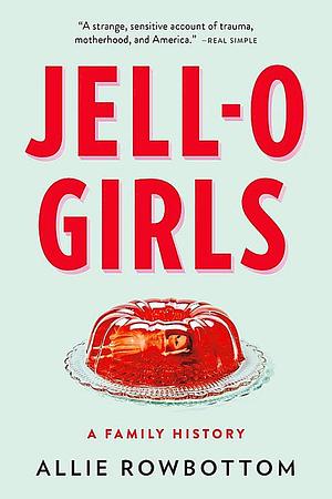 JELL-O Girls: A Family History by Allie Rowbottom