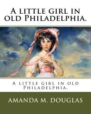 A little girl in old Philadelphia. by Amanda M. Douglas