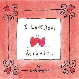 I Love You, Because... by Sandy Gingras